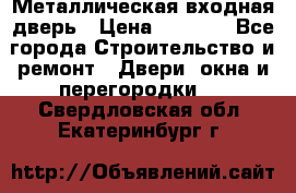 Металлическая входная дверь › Цена ­ 8 000 - Все города Строительство и ремонт » Двери, окна и перегородки   . Свердловская обл.,Екатеринбург г.